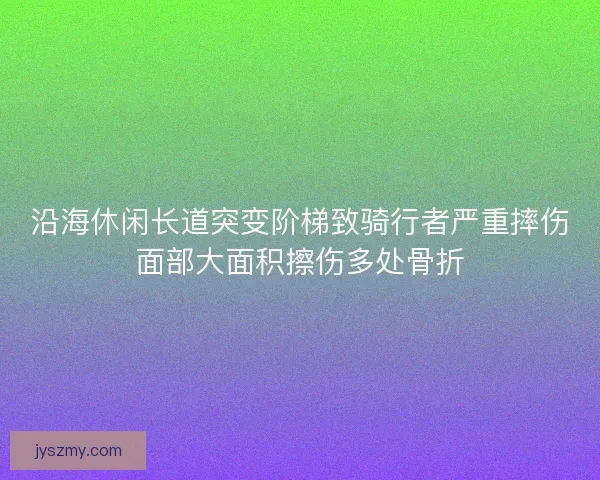 沿海休闲长道突变阶梯致骑行者严重摔伤面部大面积擦伤多处骨折